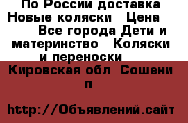 По России доставка.Новые коляски › Цена ­ 500 - Все города Дети и материнство » Коляски и переноски   . Кировская обл.,Сошени п.